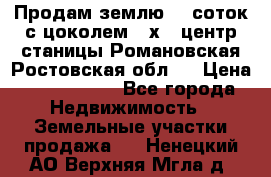 Продам землю  5 соток с цоколем 9 х12 центр станицы Романовская Ростовская обл.  › Цена ­ 1 200 000 - Все города Недвижимость » Земельные участки продажа   . Ненецкий АО,Верхняя Мгла д.